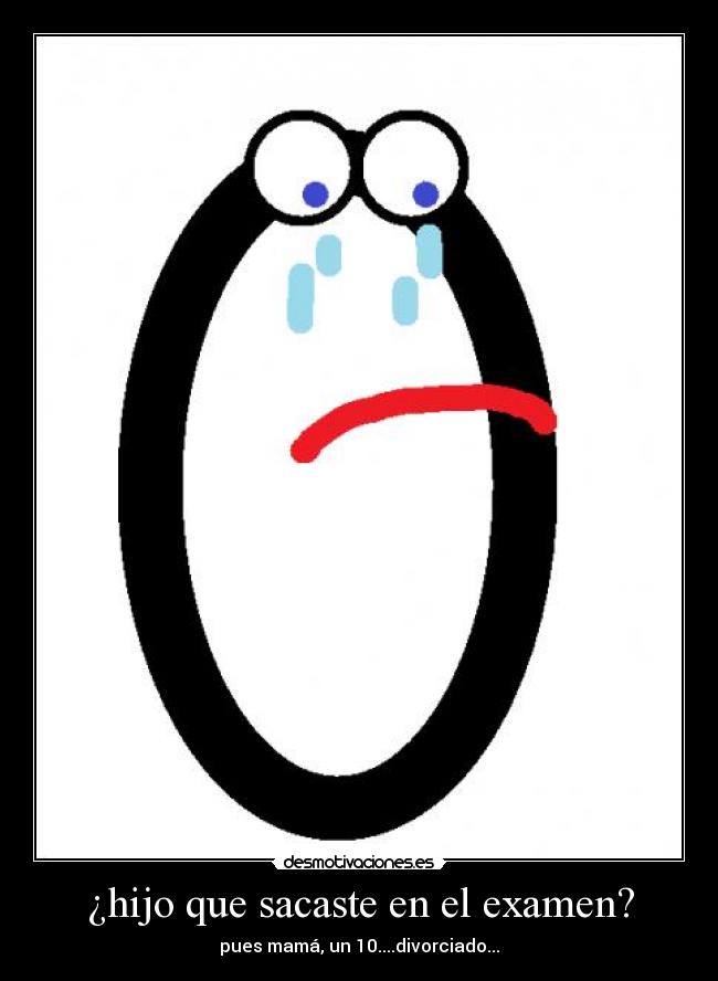 ¿hijo que sacaste en el examen? - pues mamá, un 10....divorciado...