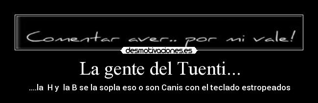 La gente del Tuenti... - ....la H y la B se la sopla eso o son Canis con el teclado estropeados