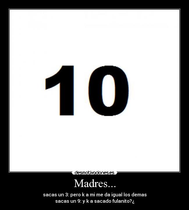 Madres... - sacas un 3: pero k a mi me da igual los demas
sacas un 9: y k a sacado fulanito?¿