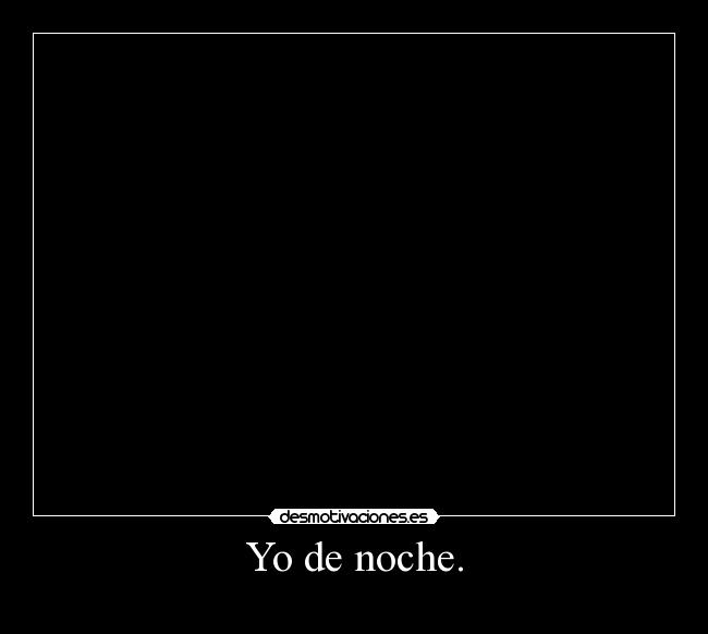 Yo de noche. -