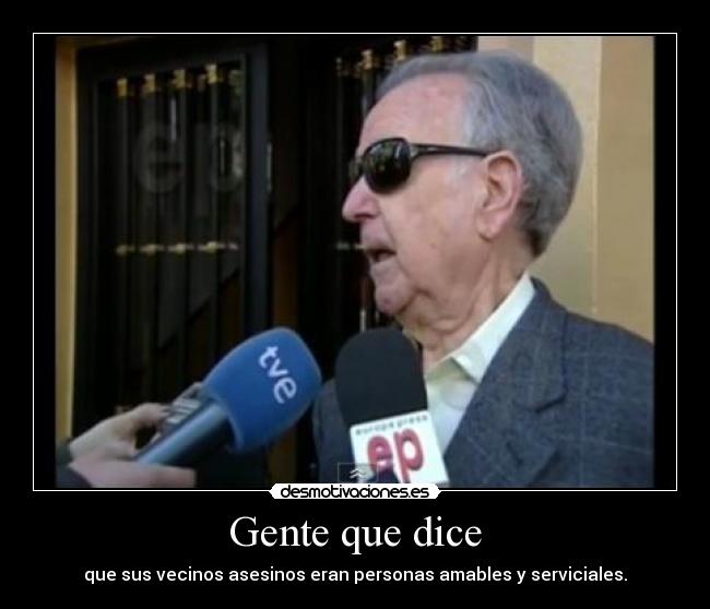 Gente que dice - que sus vecinos asesinos eran personas amables y serviciales.