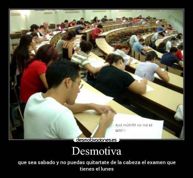 Desmotiva - que sea sabado y no puedas quitartate de la cabeza el examen que tienes el lunes