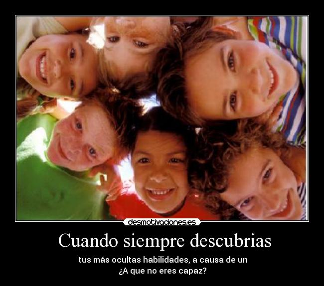 Cuando siempre descubrias - tus más ocultas habilidades, a causa de un
¿A que no eres capaz?