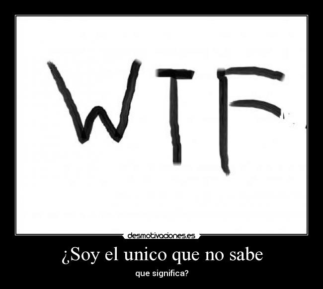 ¿Soy el unico que no sabe - que significa?