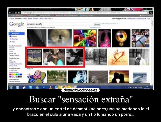 Buscar sensación extraña - y encontrarte con un cartel de desmotivaciones,una tía metiendo le el
brazo en el culo a una vaca y un tío fumando un porro...