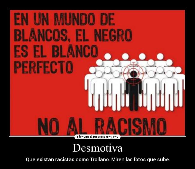 Desmotiva - Que existan racistas como Trollano. Miren las fotos que sube.