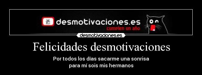 Felicidades desmotivaciones - Por todos los días sacarme una sonrisa
para mí sois mis hermanos