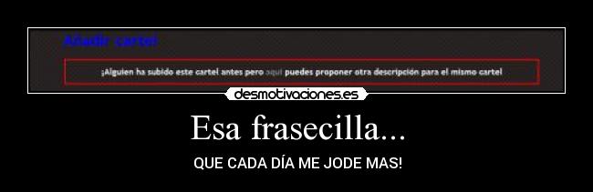 Esa frasecilla... - QUE CADA DÍA ME JODE MAS!