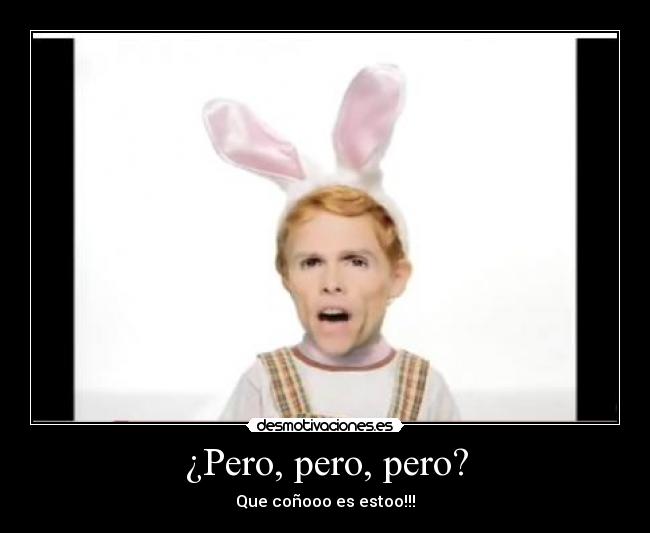 ¿Pero, pero, pero? - Que coñooo es estoo!!!