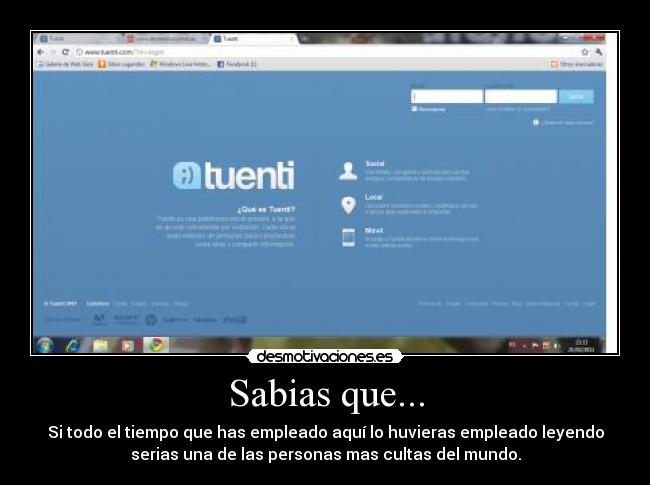 Sabias que... - Si todo el tiempo que has empleado aquí lo huvieras empleado leyendo
serias una de las personas mas cultas del mundo.