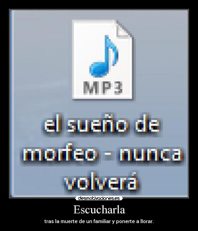 Escucharla - tras la muerte de un familiar y ponerte a llorar.