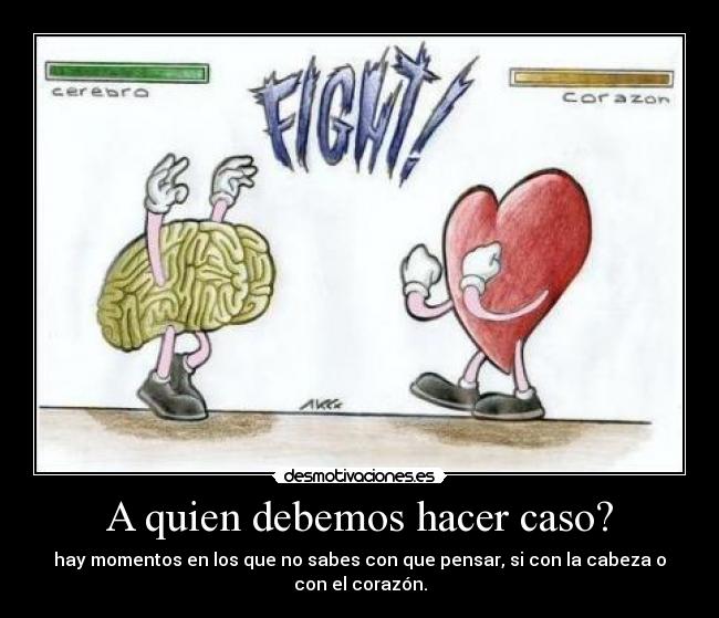 A quien debemos hacer caso? - hay momentos en los que no sabes con que pensar, si con la cabeza o
con el corazón.