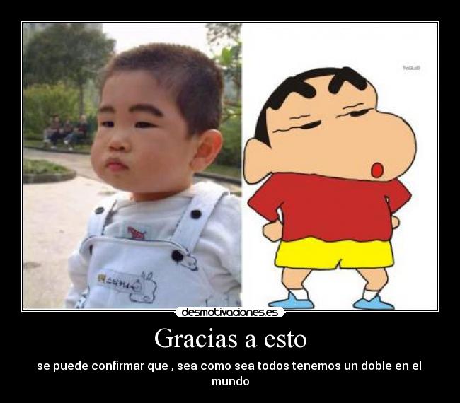 Gracias a esto - se puede confirmar que , sea como sea todos tenemos un doble en el
mundo