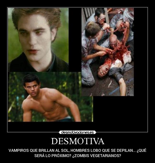 DESMOTIVA - VAMPIROS QUE BRILLAN AL SOL, HOMBRES LOBO QUE SE DEPILAN... ¿QUÉ
SERÁ LO PRÓXIMO? ¿ZOMBIS VEGETARIANOS?