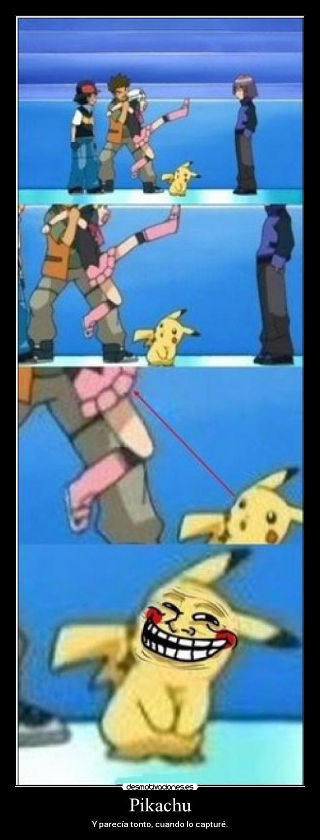 Pikachu - Y parecía tonto, cuando lo capturé.
