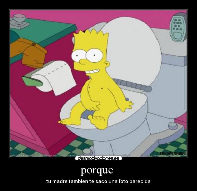porque - tu madre tambien te saco una foto parecida
