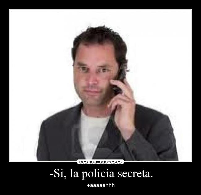 -Si, la policia secreta. - +aaaaahhh