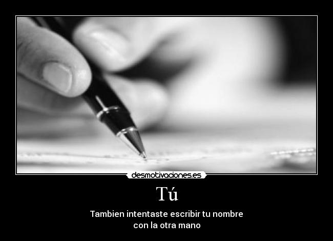Tú - Tambien intentaste escribir tu nombre
con la otra mano