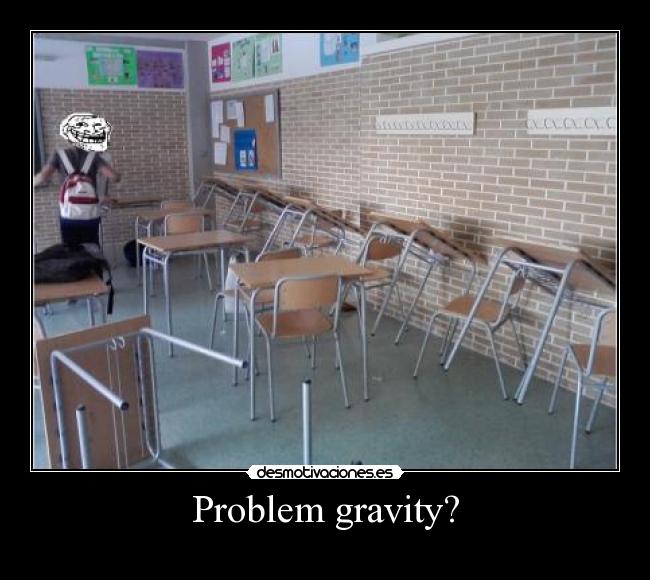 Problem gravity? - 
