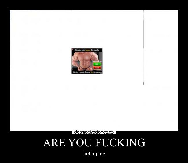 ARE YOU FUCKING - kiding me