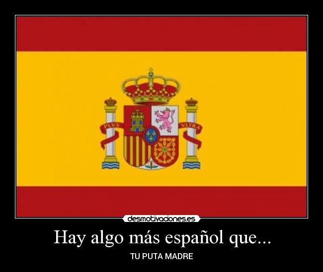 Hay algo más español que... - TU PUTA MADRE