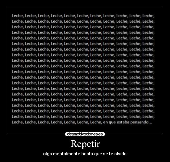 Repetir - algo mentalmente hasta que se te olvida.