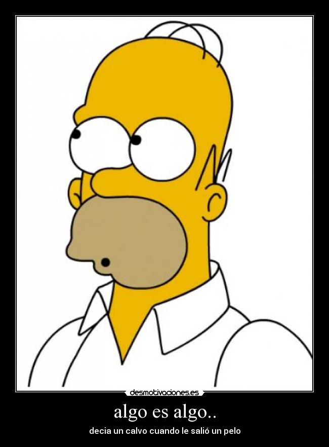 algo es algo.. - decia un calvo cuando le salió un pelo