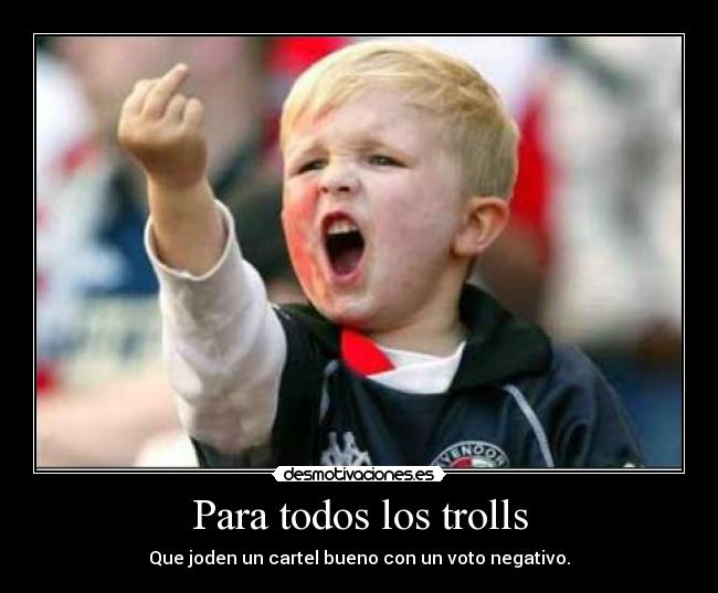 Para todos los trolls - Que joden un cartel bueno con un voto negativo.