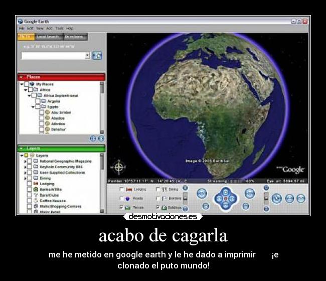 acabo de cagarla - me he metido en google earth y le he dado a imprimir ¡e clonado el puto mundo!