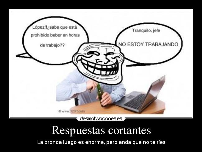 Respuestas cortantes - La bronca luego es enorme, pero anda que no te ríes