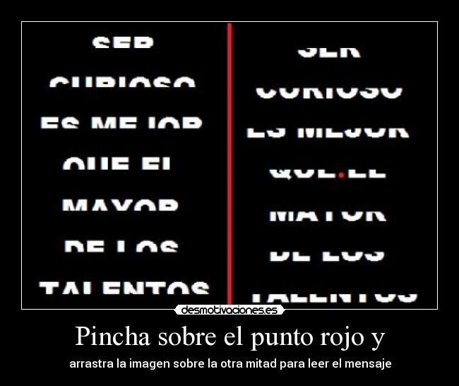 Pincha sobre el punto rojo y - arrastra la imagen sobre la otra mitad para leer el mensaje