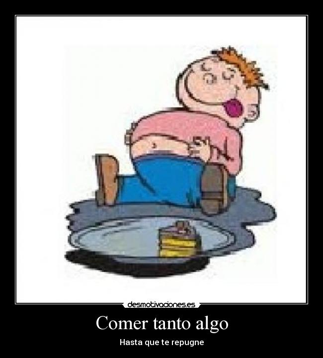 Comer tanto algo - Hasta que te repugne