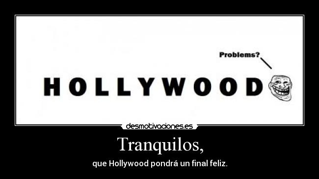 Tranquilos, - que Hollywood pondrá un final feliz.