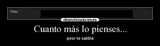 Cuanto más lo pienses... -