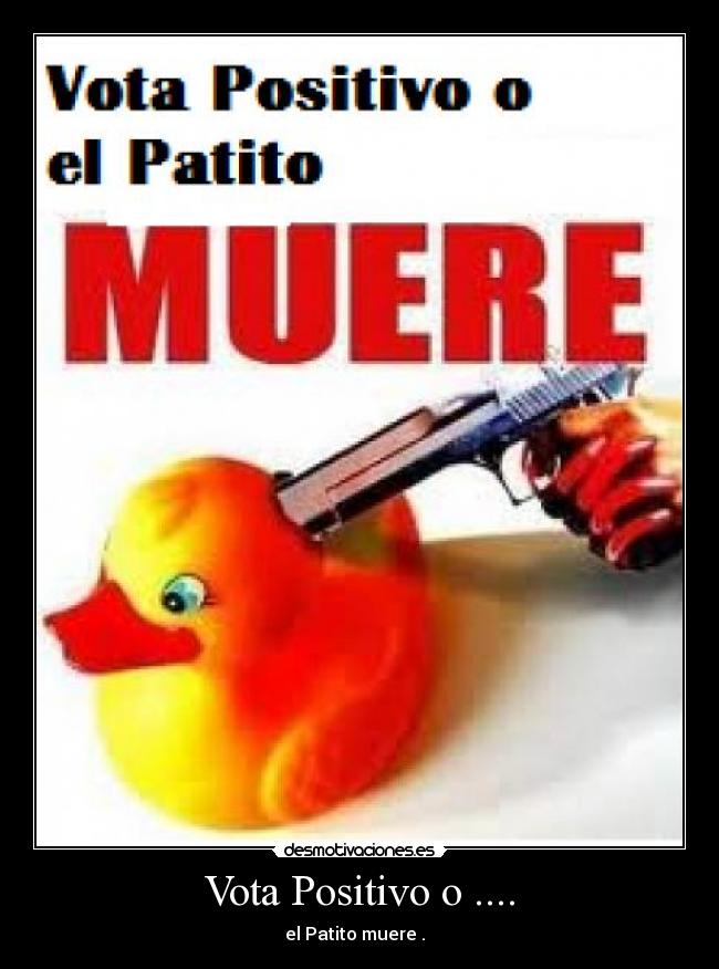 Vota Positivo o .... - el Patito muere .  