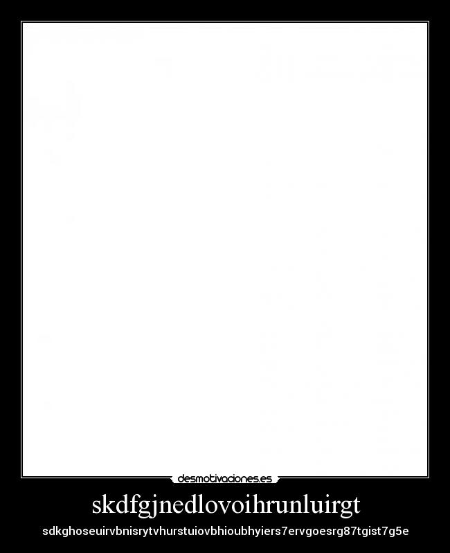 skdfgjnedlovoihrunluirgt - sdkghoseuirvbnisrytvhurstuiovbhioubhyiers7ervgoesrg87tgist7g5e