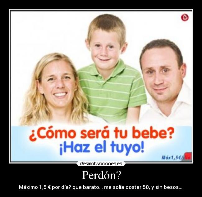 Perdón? - Máximo 1,5 € por día? que barato... me solía costar 50, y sin besos....