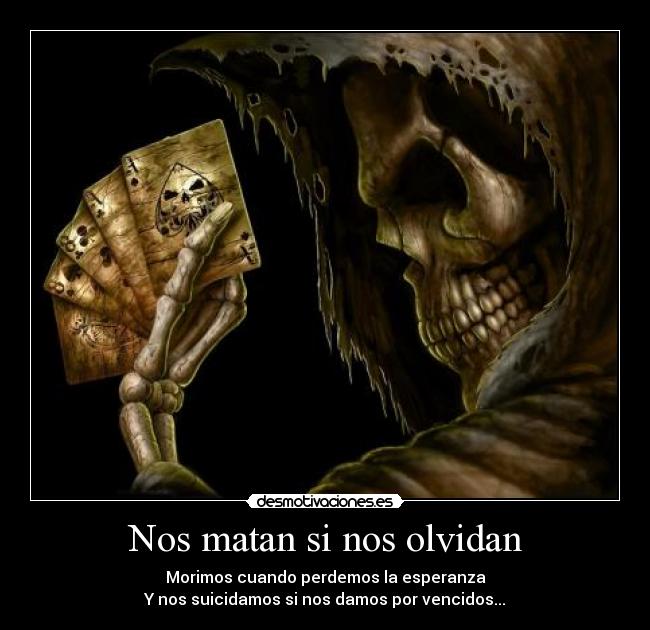 Nos matan si nos olvidan - Morimos cuando perdemos la esperanza
Y nos suicidamos si nos damos por vencidos...