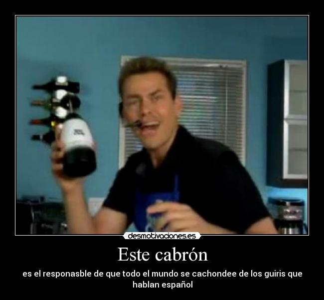 Este cabrón - es el responasble de que todo el mundo se cachondee de los guiris que
hablan español