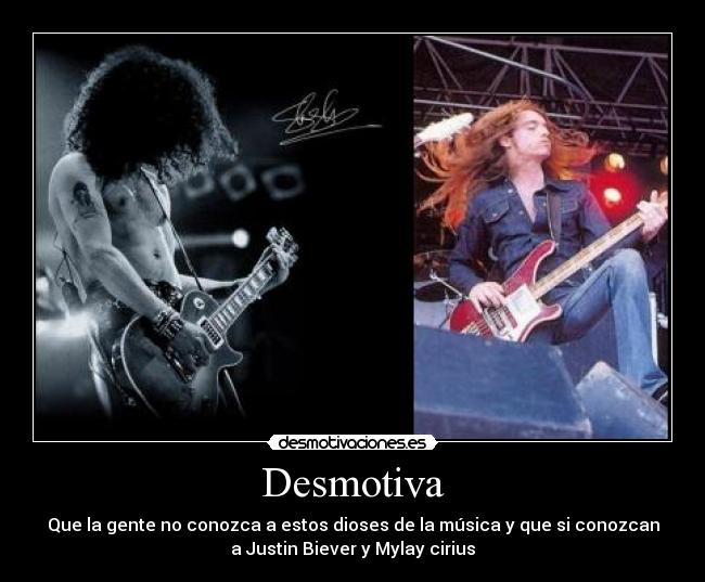 Desmotiva - Que la gente no conozca a estos dioses de la música y que si conozcan
a Justin Biever y Mylay cirius