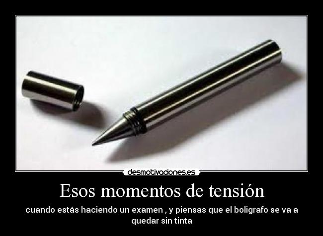 Esos momentos de tensión - cuando estás haciendo un examen , y piensas que el boligrafo se va a quedar sin tinta