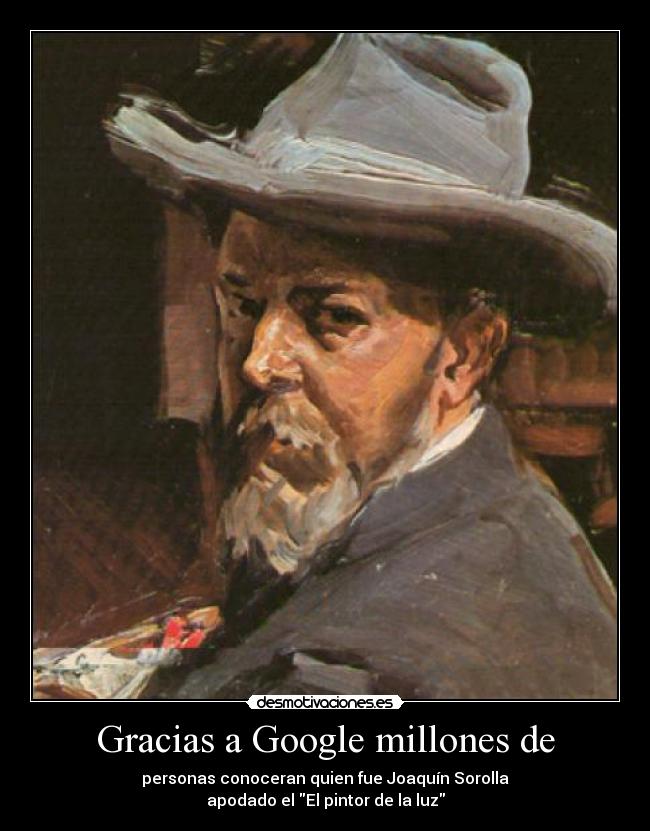 Gracias a Google millones de - personas conoceran quien fue Joaquín Sorolla
apodado el El pintor de la luz