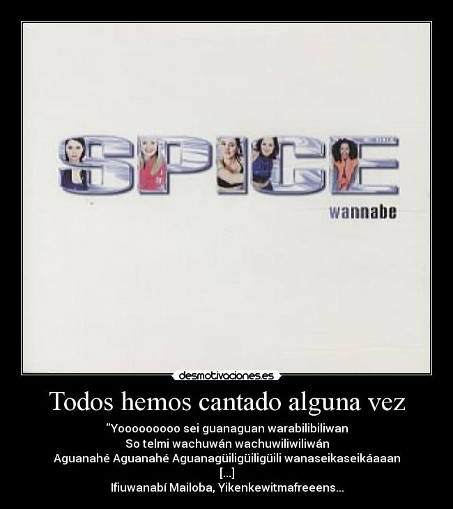 Todos hemos cantado alguna vez - Yooooooooo sei guanaguan warabilibiliwan
So telmi wachuwán wachuwiliwiliwán
Aguanahé Aguanahé Aguanagüiligüiligüili wanaseikaseikáaaan
[...]
Ifiuwanabí Mailoba, Yikenkewitmafreeens...