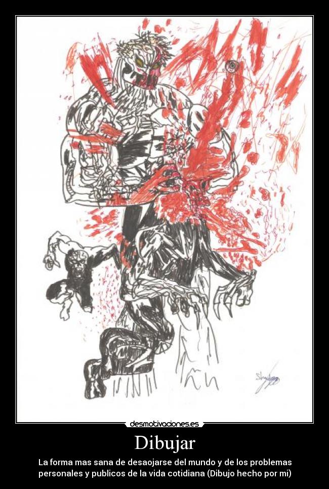 Dibujar - La forma mas sana de desaojarse del mundo y de los problemas
personales y publicos de la vida cotidiana (Dibujo hecho por mi)