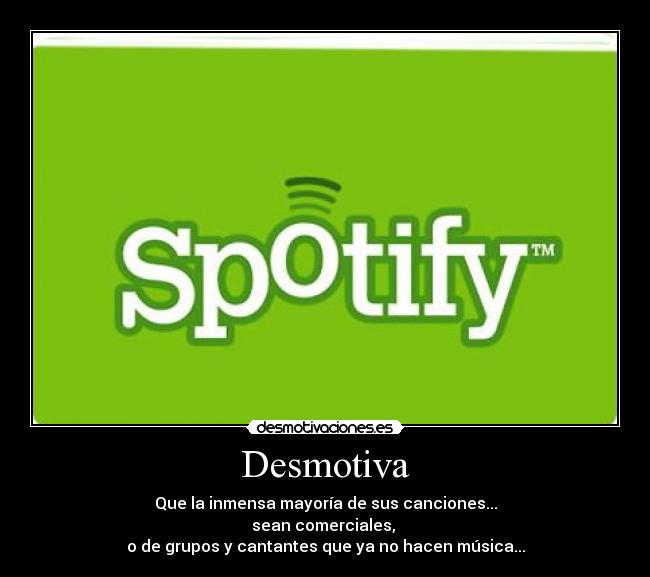 Desmotiva - Que la inmensa mayoría de sus canciones...
sean comerciales, 
o de grupos y cantantes que ya no hacen música...