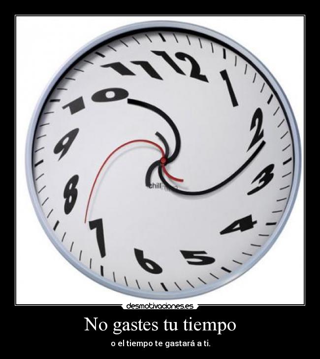 No gastes tu tiempo - o el tiempo te gastará a ti.