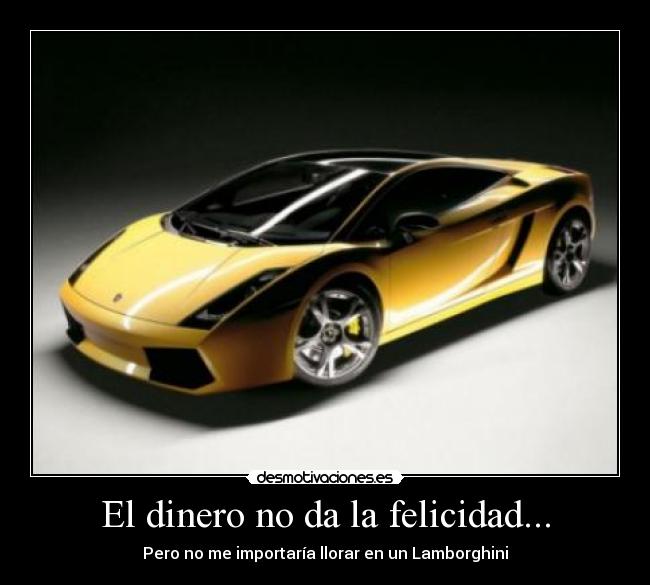 El dinero no da la felicidad... - Pero no me importaría llorar en un Lamborghini