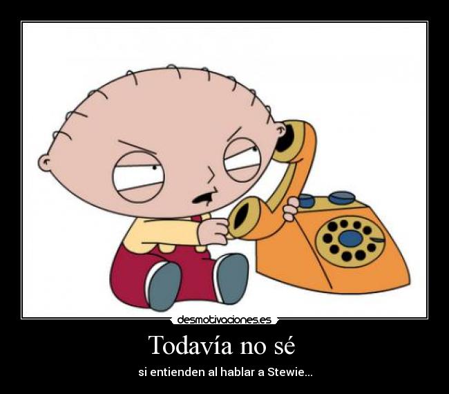 Todavía no sé  - si entienden al hablar a Stewie...