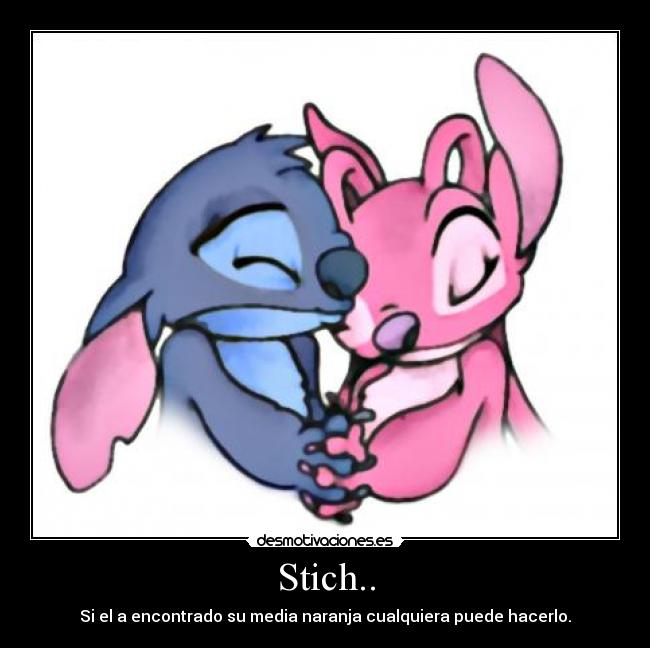 Stich.. - Si el a encontrado su media naranja cualquiera puede hacerlo.