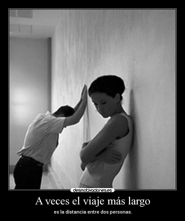 A veces el viaje más largo - es la distancia entre dos personas.